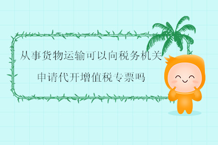 從事貨物運輸可以向稅務機關申請代開增值稅專票嗎,？