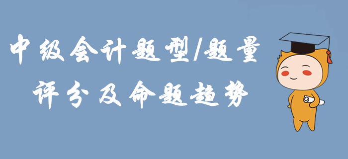 2020年中級(jí)會(huì)計(jì)題型題量,、評(píng)分及命題趨勢(shì)！掌握這些輕松拿下考試,！