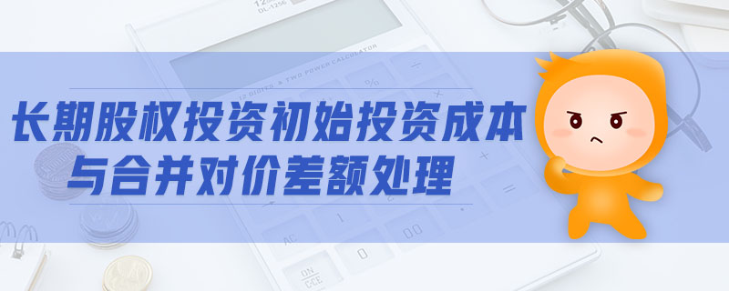 長期股權投資初始投資成本與合并對價差額處理