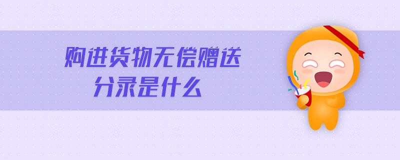 購進(jìn)貨物無償贈(zèng)送分錄是什么