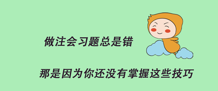 做注會(huì)習(xí)題總是錯(cuò),，那是因?yàn)槟氵€沒(méi)有掌握這些技巧！