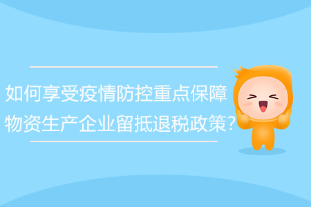 如何享受疫情防控重點(diǎn)保障物資生產(chǎn)企業(yè)留抵退稅政策,？