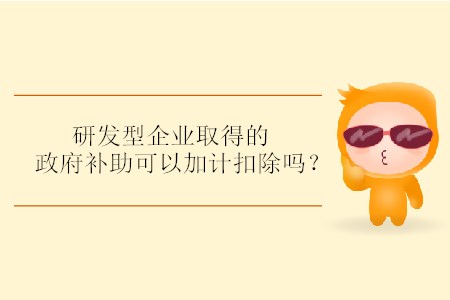 研發(fā)型企業(yè)取得的政府補(bǔ)助可以加計(jì)扣除嗎,？