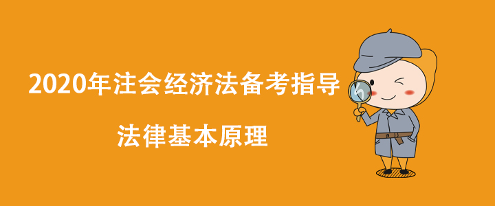 2020年注會(huì)經(jīng)濟(jì)法備考指導(dǎo)：法律基本原理