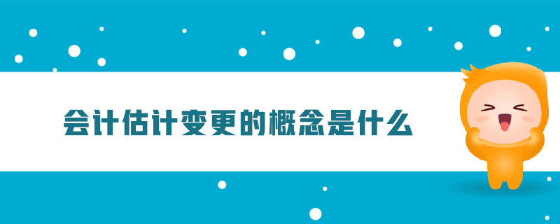 會(huì)計(jì)估計(jì)變更的概念是什么