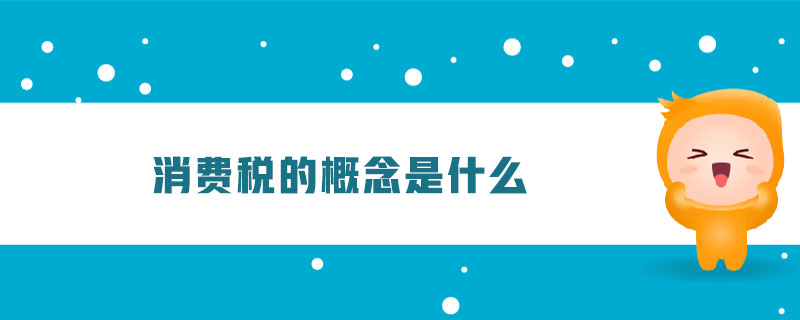 消費(fèi)稅的概念是什么