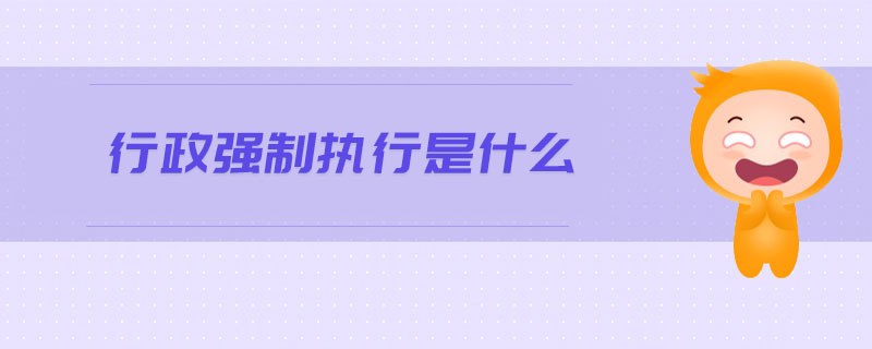 行政強(qiáng)制執(zhí)行是什么