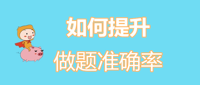 初級會計考生如何擺脫“一做題就錯”的魔咒？如何提升做題準確率,？