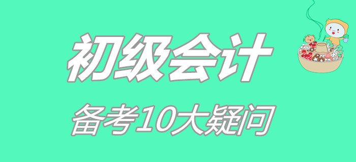 初級會計備考10大疑問,，你占了幾個,？