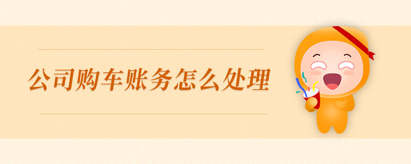 公司購(gòu)車賬務(wù)怎么處理