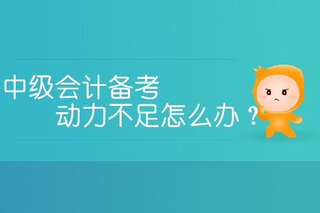 中級會計備考動力不足怎么辦,？三招教您提高學(xué)習(xí)熱情,！