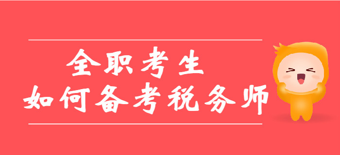 全職考生備考稅務(wù)師有哪些優(yōu)劣勢？教你如何備考稅務(wù)師,！