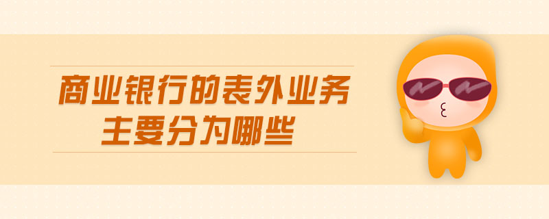 商業(yè)銀行的表外業(yè)務主要分為哪些