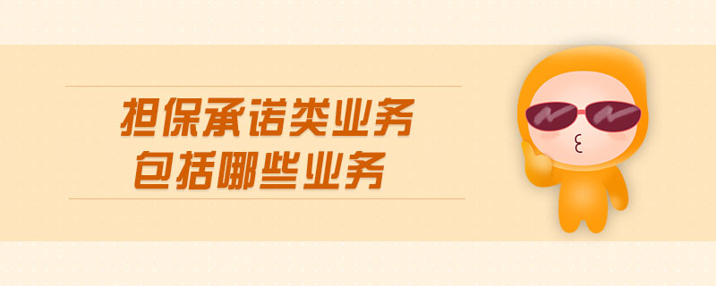 擔(dān)保承諾類業(yè)務(wù)包括哪些業(yè)務(wù)