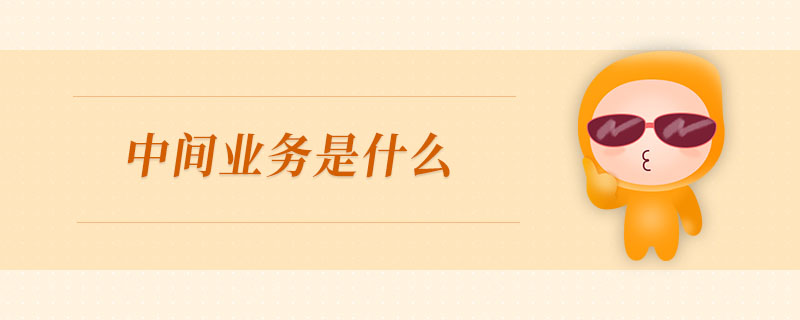 中間業(yè)務(wù)是什么