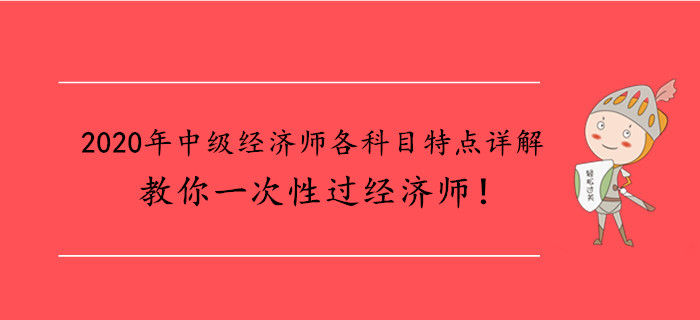 2020年中級經(jīng)濟師各科目特點詳解,，教你一次性過經(jīng)濟師,！