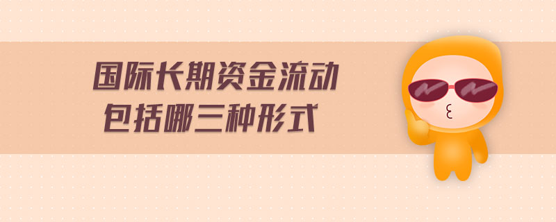 國際長期資金流動包括哪三種形式