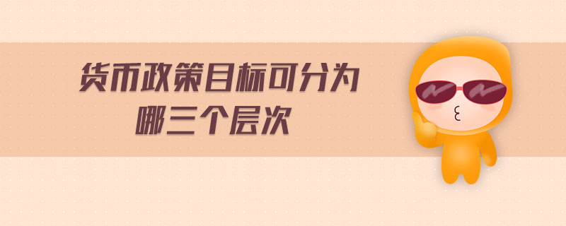 貨幣政策目標(biāo)可分為哪三個(gè)層次