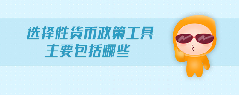 選擇性貨幣政策工具主要包括哪些