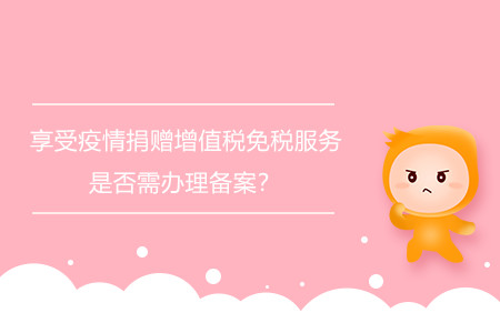 享受疫情捐贈增值稅免稅服務(wù)是否需辦理備案？