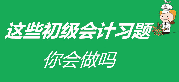 涼皮、蛋糕已會(huì)做,，在家被迫成才的初級(jí)會(huì)計(jì)考生，這些習(xí)題會(huì)做嗎,？