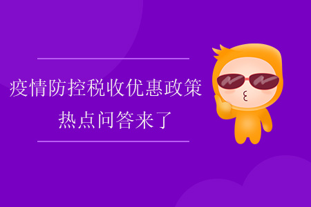 疫情防控稅收優(yōu)惠政策熱點(diǎn)問答來了！