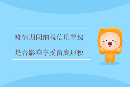 疫情期間，納稅信用等級是否影響享受留底退稅,？