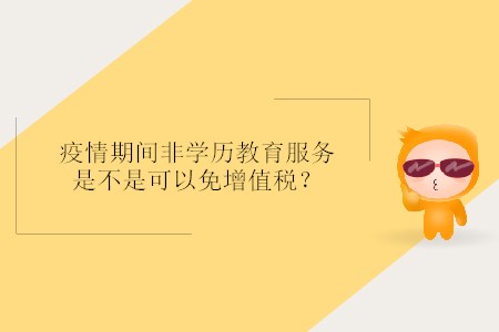 疫情期間非學(xué)歷教育服務(wù)是不是可以免增值稅,？