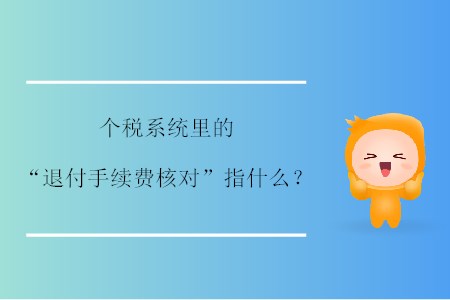 個(gè)稅系統(tǒng)里的“退付手續(xù)費(fèi)核對(duì)”指什么,？