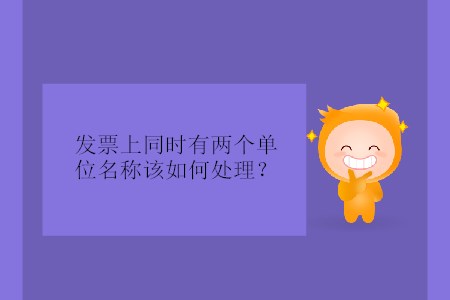發(fā)票上同時(shí)有兩個(gè)單位名稱該如何處理,？