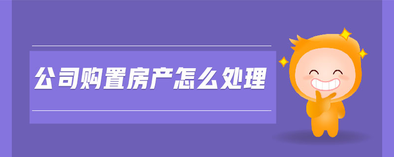 公司購置房產怎么處理