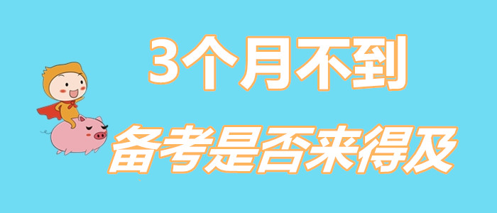 還剩不到3個月,，現(xiàn)在備考初級會計來得及嗎？