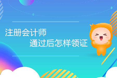 注冊會計師證通過后怎樣領(lǐng)證你了解嗎,？