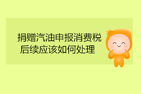 捐贈汽油申報(bào)消費(fèi)稅，后續(xù)應(yīng)該如何處理,？