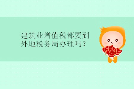 建筑業(yè)增值稅都要到外地稅務局辦理嗎,？
