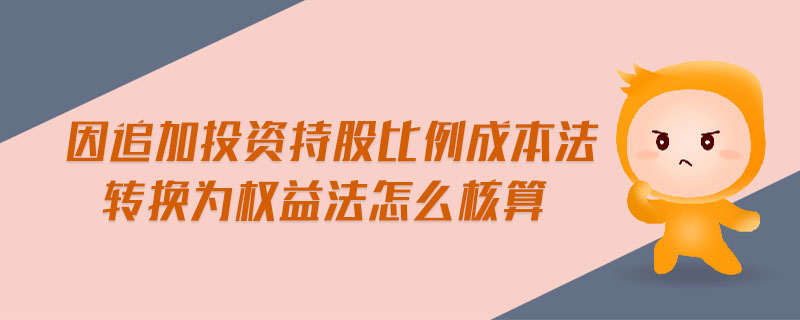 因追加投資持股比例成本法轉(zhuǎn)換為權(quán)益法怎么核算