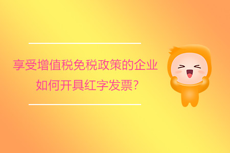 享受增值稅免稅政策的企業(yè)如何開具紅字發(fā)票,？