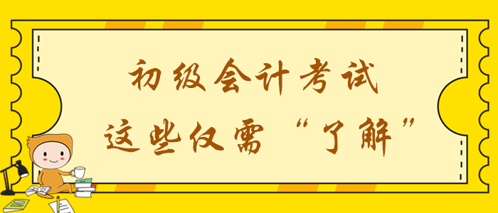 2020年初級會計(jì)備考時(shí)間不足,？這些考點(diǎn)僅需了解,！