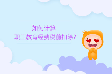 如何計算職工教育經(jīng)費稅前扣除,？
