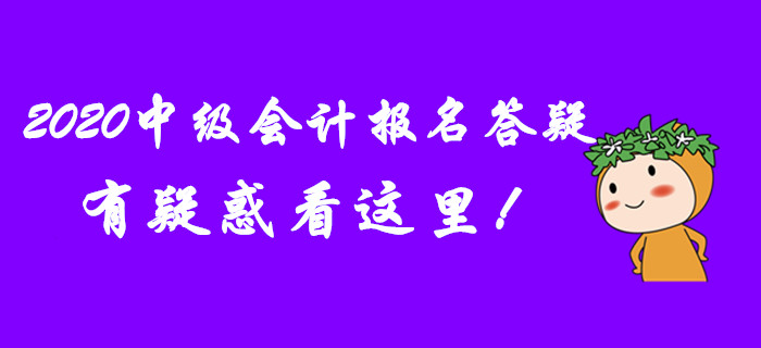 2020年中級(jí)會(huì)計(jì)報(bào)名答疑,！有疑惑看這里,！
