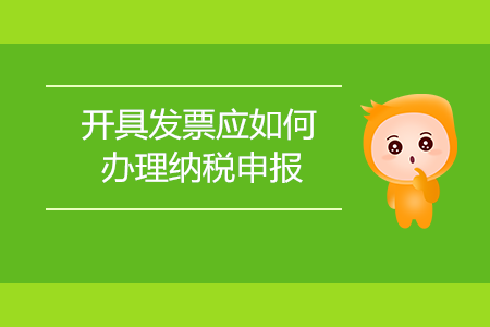 開(kāi)具發(fā)票應(yīng)如何辦理納稅申報(bào),？