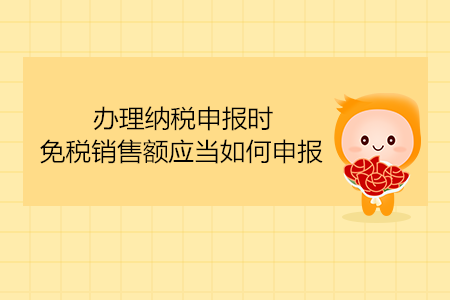 辦理納稅申報時,，免稅銷售額應當如何申報？