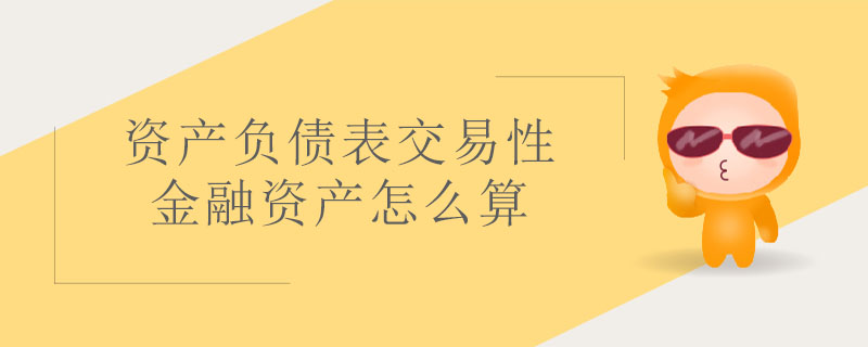 資產負債表交易性金融資產怎么算