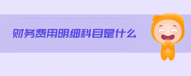 財務(wù)費(fèi)用明細(xì)科目是什么