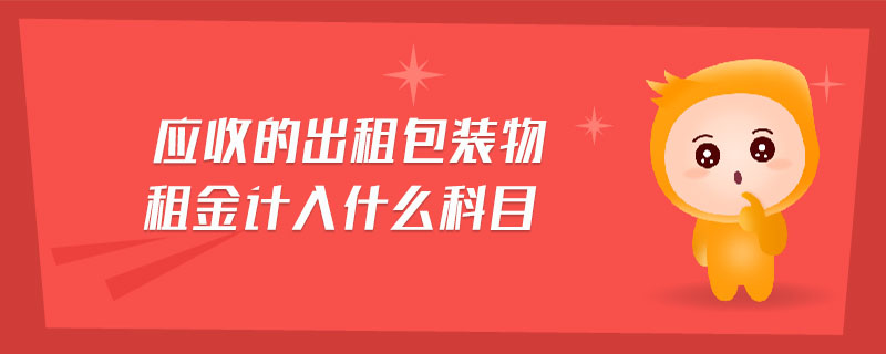 應(yīng)收的出租包裝物租金計(jì)入什么科目