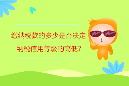 繳納稅款的多少是否決定納稅信用等級的高低？
