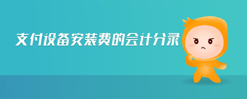 支付設(shè)備安裝費(fèi)的會(huì)計(jì)分錄