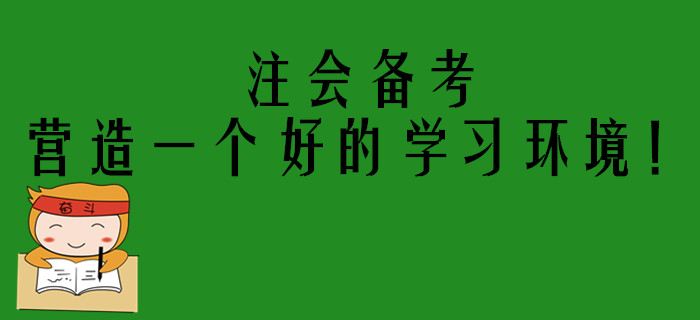 注會(huì)考生備考進(jìn)入狀態(tài)困難,？你需要營(yíng)造一個(gè)好的學(xué)習(xí)環(huán)境！