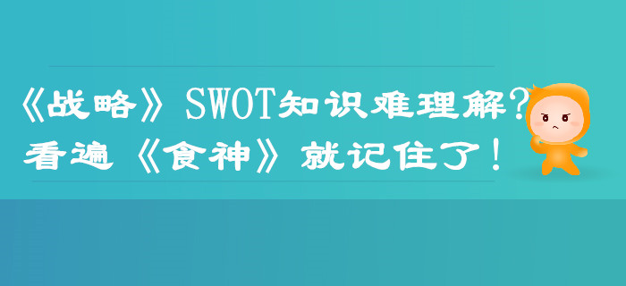 注會《戰(zhàn)略》SWOT知識難理解,？看遍《食神》就記住了！