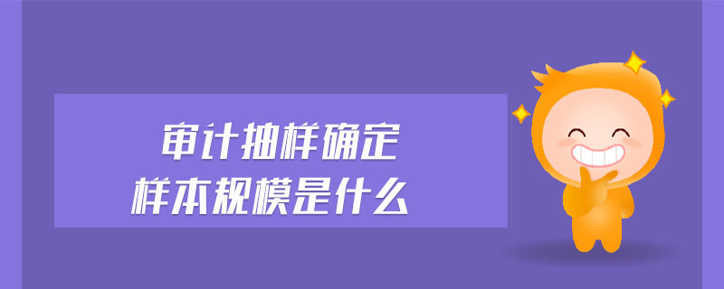 審計抽樣確定樣本規(guī)模是什么